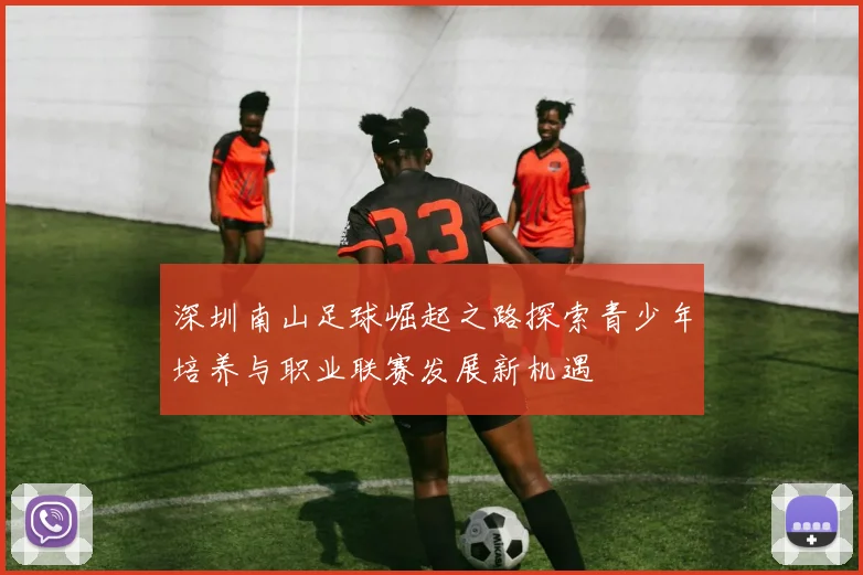 深圳南山足球崛起之路探索青少年培养与职业联赛发展新机遇