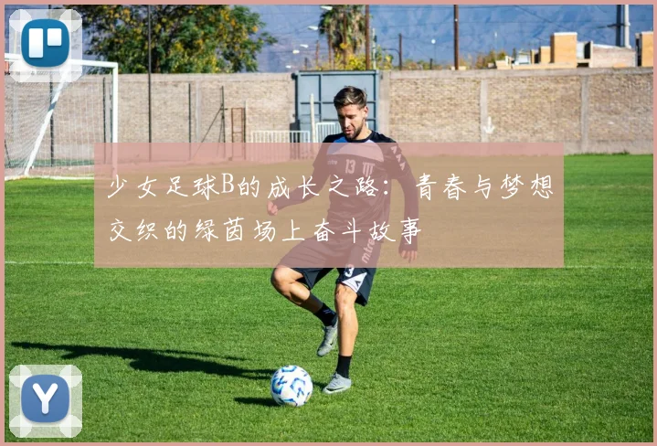 少女足球B的成长之路：青春与梦想交织的绿茵场上奋斗故事