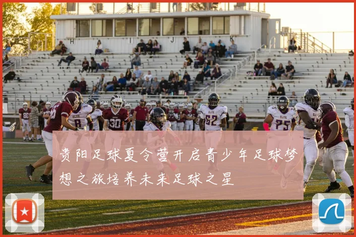 贵阳足球夏令营开启青少年足球梦想之旅培养未来足球之星