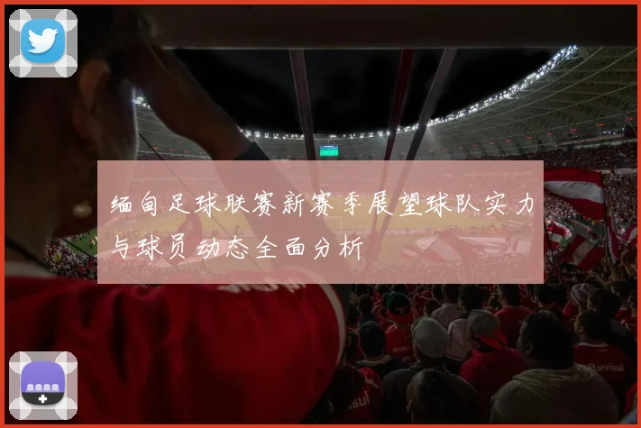 缅甸足球联赛新赛季展望球队实力与球员动态全面分析