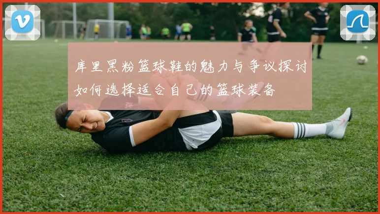 库里黑粉篮球鞋的魅力与争议探讨如何选择适合自己的篮球装备