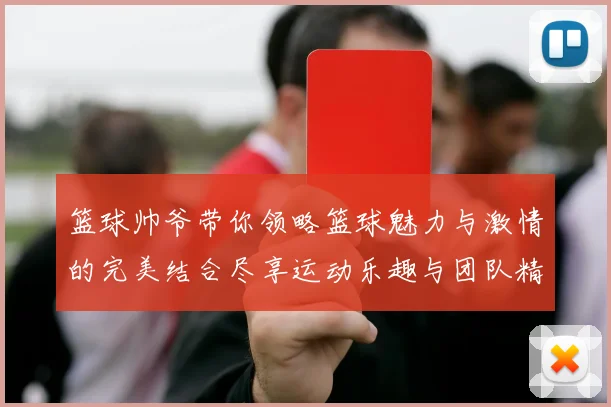 篮球帅爷带你领略篮球魅力与激情的完美结合尽享运动乐趣与团队精神