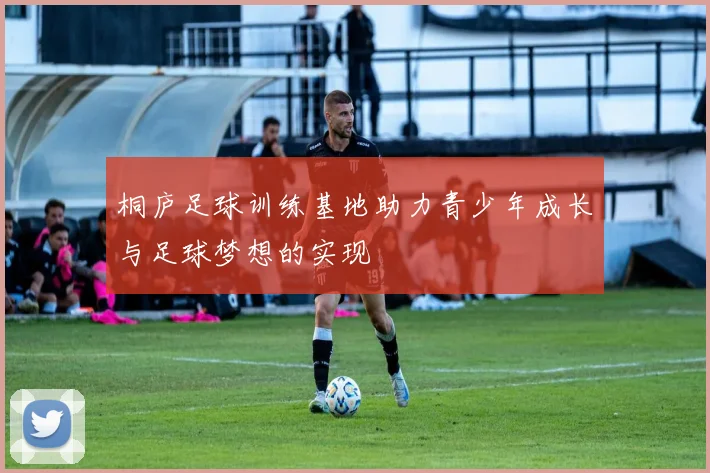 桐庐足球训练基地助力青少年成长与足球梦想的实现