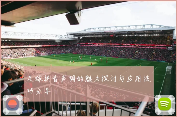 足球拼音声调的魅力探讨与应用技巧分享