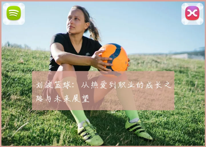 刘波篮球：从热爱到职业的成长之路与未来展望