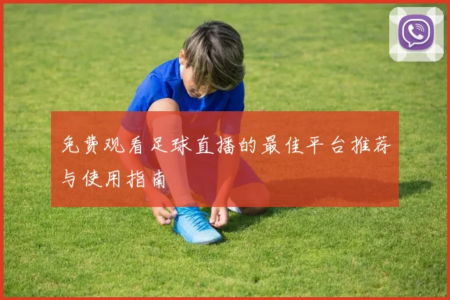 免费观看足球直播的最佳平台推荐与使用指南