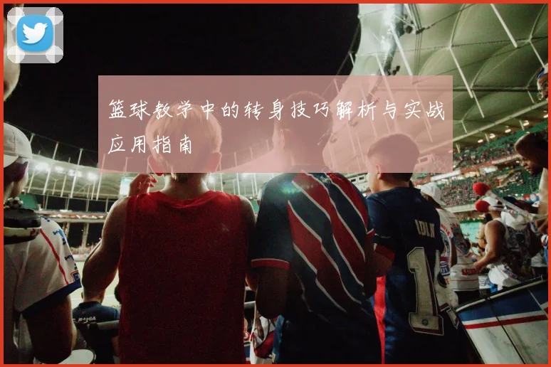 篮球教学中的转身技巧解析与实战应用指南