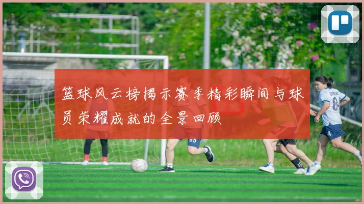 篮球风云榜揭示赛季精彩瞬间与球员荣耀成就的全景回顾