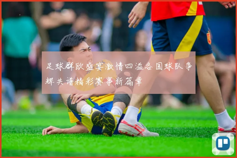 足球群欧盛宴激情四溢各国球队争辉共谱精彩赛事新篇章