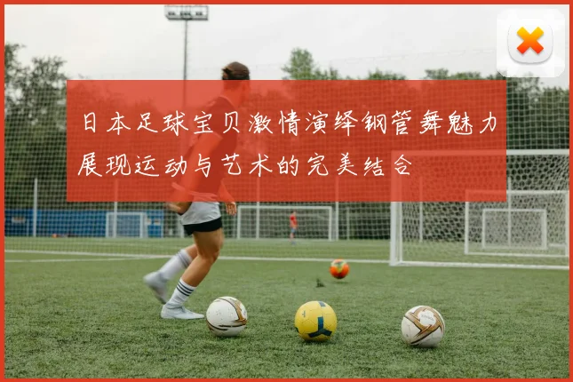 日本足球宝贝激情演绎钢管舞魅力展现运动与艺术的完美结合