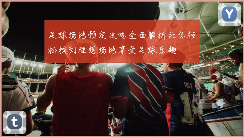 足球场地预定攻略全面解析让你轻松找到理想场地享受足球乐趣