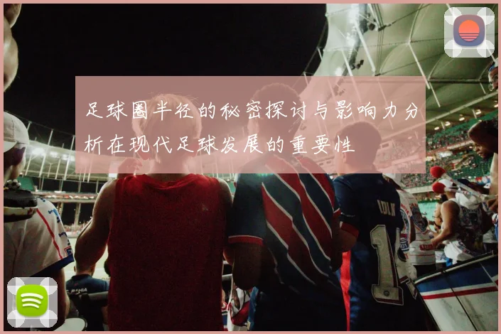 足球圈半径的秘密探讨与影响力分析在现代足球发展的重要性